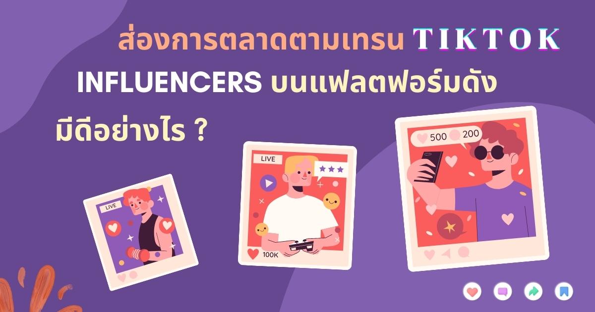 ส่องการตลาดตามเทรน TikTok Influencers บนแฟลตฟอร์มดัง มีดีอย่างไร?