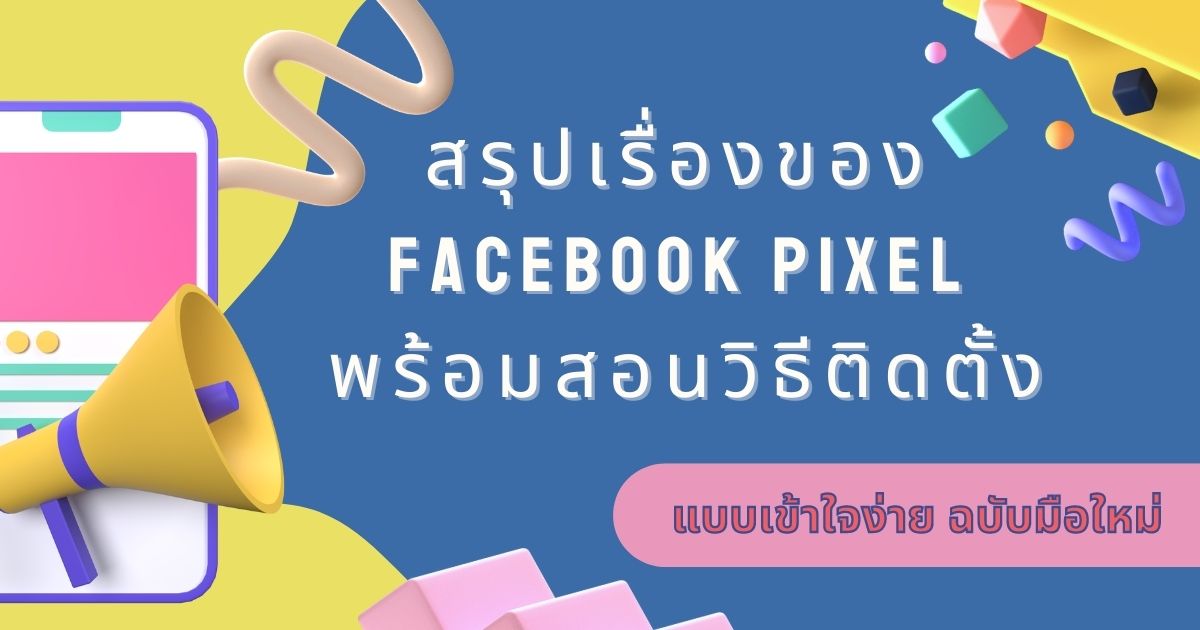สรุปเรื่องของ Facebook Pixel แบบเข้าใจง่าย ฉบับมือใหม่ พร้อมสอนวิธีติดตั้ง 