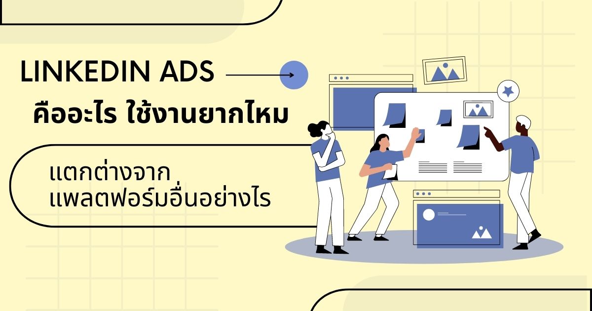 linkedin ads คืออะไร ใช้งานยากไหม แตกต่างจากแพลตฟอร์มอื่นๆ หรือเปล่า?