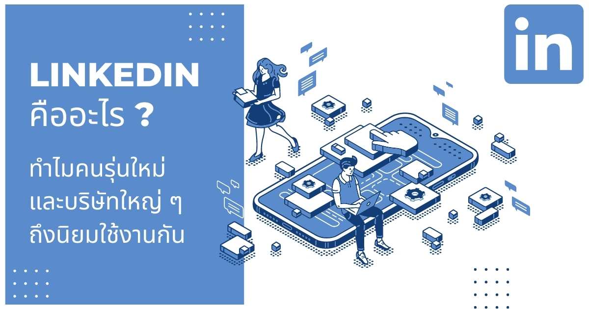 Linkedin คืออะไร? ทำไมคนรุ่นใหม่ และบริษัทใหญ่ ๆ ถึงนิยมใช้งานกัน