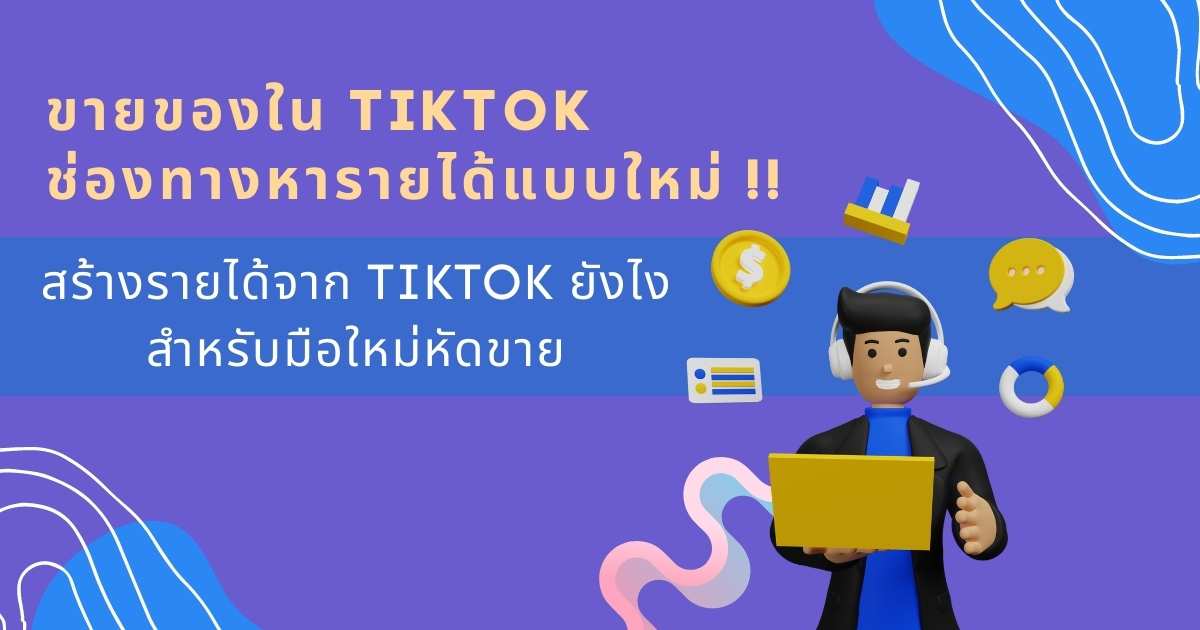 ขายของใน TikTok สำหรับมือใหม่ ต้องทำอย่างไรหากอยากมีรายได้