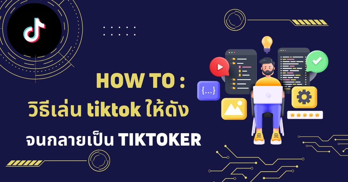 วิธีเล่น TikTok ให้ดัง กลายเป็น TikToker ทำยังไง ให้โตเร็ว