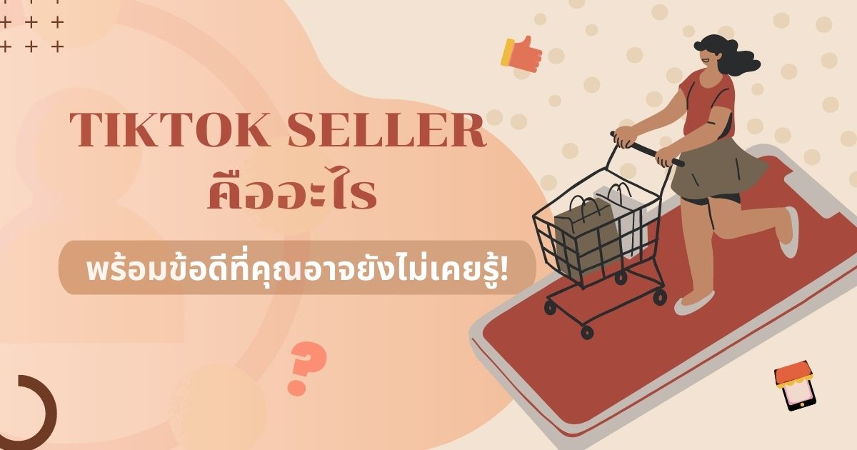 Tiktok Seller คืออะไร ไขข้อสงสัยพร้อมบอกข้อดีที่คุณอาจไม่รู้